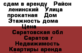 сдам в аренду › Район ­ ленинский › Улица ­ 2 прокатная › Дом ­ 15 › Этажность дома ­ 5 › Цена ­ 6 500 - Саратовская обл., Саратов г. Недвижимость » Квартиры аренда   . Саратовская обл.,Саратов г.